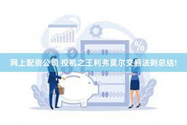 网上配资公司 投机之王利弗莫尔交易法则总结!