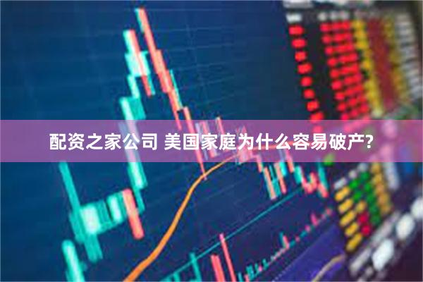 配资之家公司 美国家庭为什么容易破产?