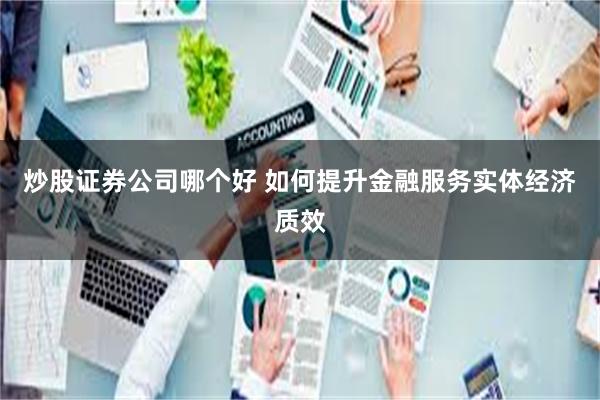 炒股证券公司哪个好 如何提升金融服务实体经济质效