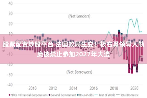 股票配资炒股平台 法国政局生变！极右翼领导人勒庞被禁止参加2027年大选