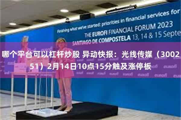 哪个平台可以杠杆炒股 异动快报：光线传媒（300251）2月14日10点15分触及涨停板