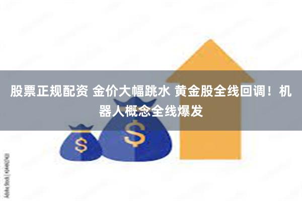 股票正规配资 金价大幅跳水 黄金股全线回调！机器人概念全线爆发