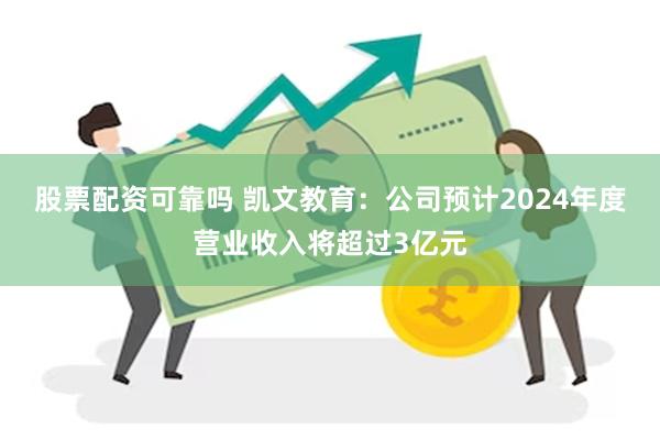 股票配资可靠吗 凯文教育：公司预计2024年度营业收入将超过3亿元