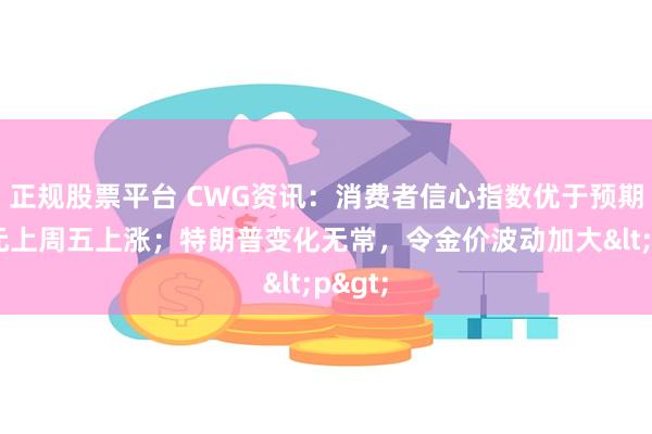 正规股票平台 CWG资讯：消费者信心指数优于预期，美元上周五上涨；特朗普变化无常，令金价波动加大<p>