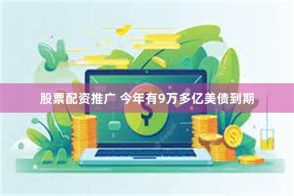 股票配资推广 今年有9万多亿美债到期