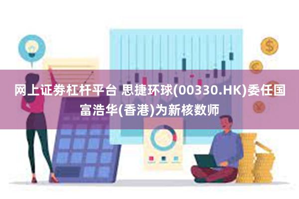 网上证劵杠杆平台 思捷环球(00330.HK)委任国富浩华(香港)为新核数师
