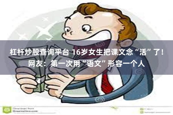 杠杆炒股查询平台 16岁女生把课文念“活”了！网友：第一次用“语文”形容一个人