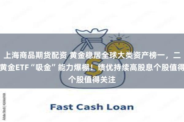 上海商品期货配资 黄金稳居全球大类资产榜一，二季度黄金ETF“吸金”能力爆棚！绩优持续高股息个股值得关注