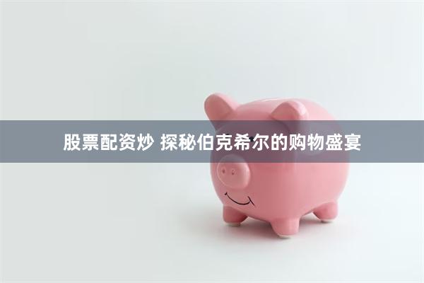 股票配资炒 探秘伯克希尔的购物盛宴