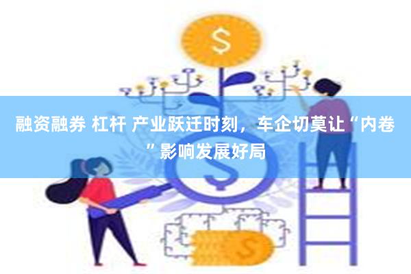 融资融券 杠杆 产业跃迁时刻，车企切莫让“内卷”影响发展好局
