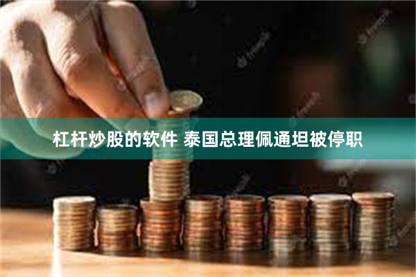 杠杆炒股的软件 泰国总理佩通坦被停职